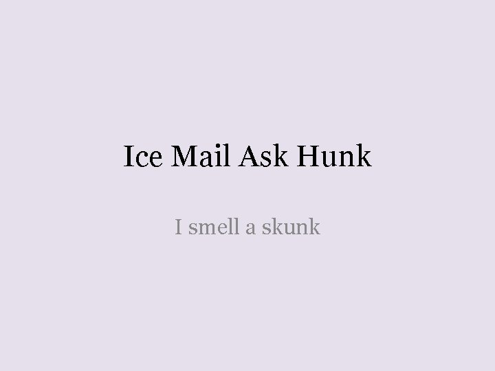 Ice Mail Ask Hunk I smell a skunk 