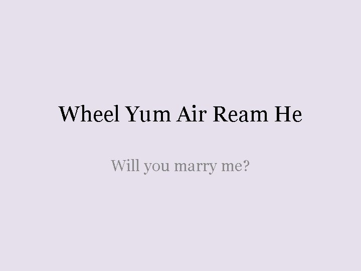 Wheel Yum Air Ream He Will you marry me? 