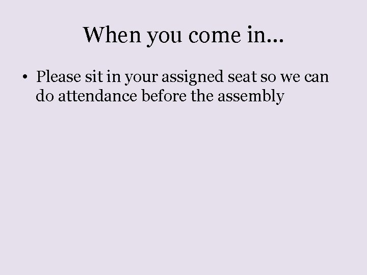 When you come in… • Please sit in your assigned seat so we can