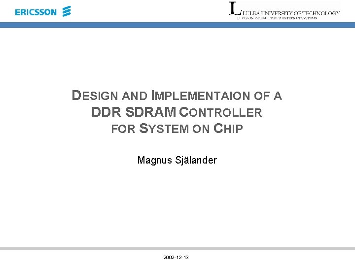 DESIGN AND IMPLEMENTAION OF A DDR SDRAM CONTROLLER FOR SYSTEM ON CHIP Magnus Själander