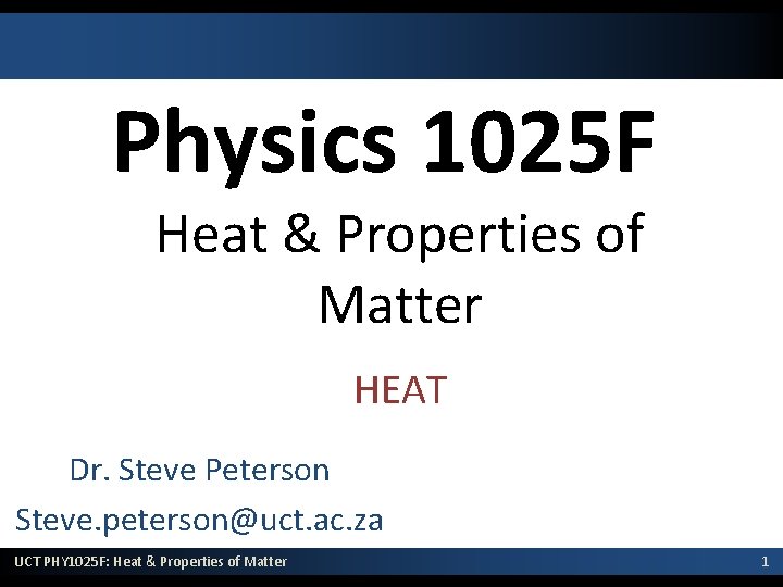 Physics 1025 F Heat & Properties of Matter HEAT Dr. Steve Peterson Steve. peterson@uct.