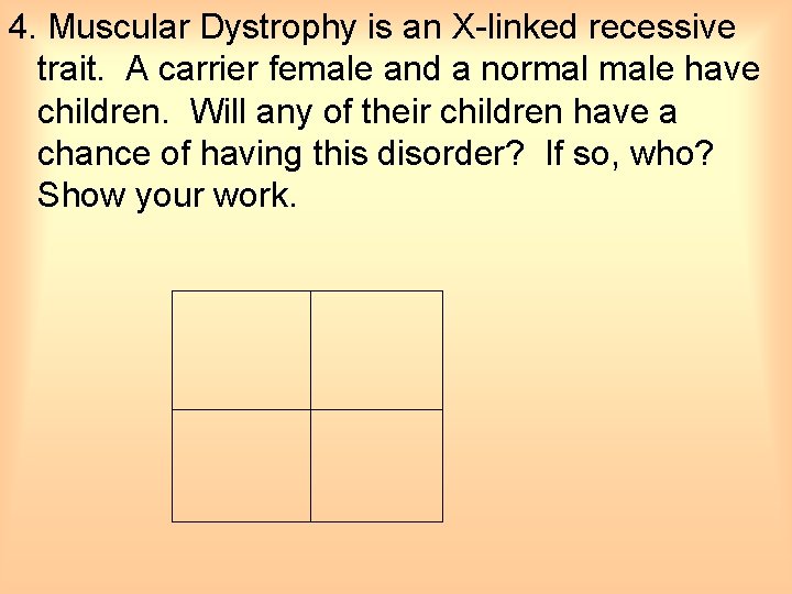 4. Muscular Dystrophy is an X-linked recessive trait. A carrier female and a normal