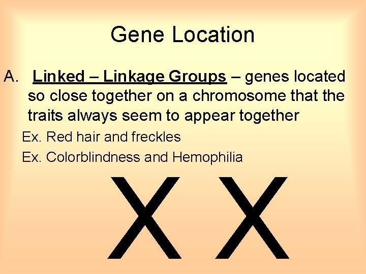 Gene Location A. Linked – Linkage Groups – genes located so close together on