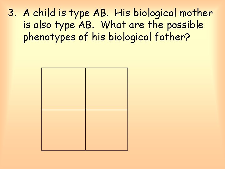 3. A child is type AB. His biological mother is also type AB. What