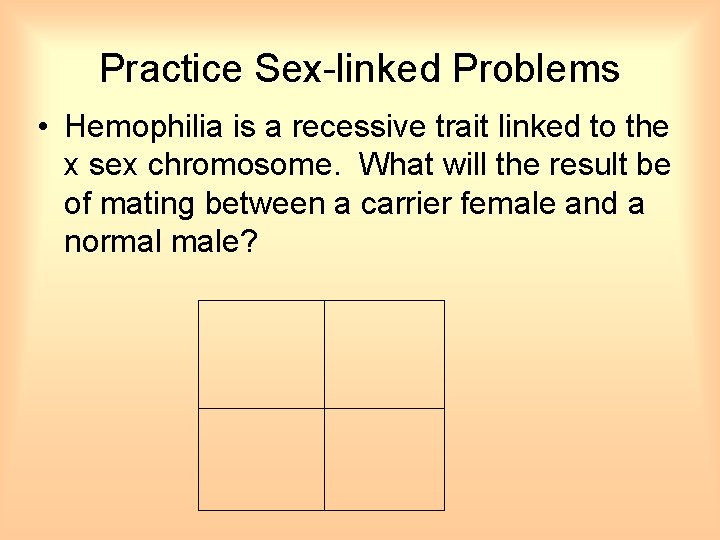 Practice Sex-linked Problems • Hemophilia is a recessive trait linked to the x sex