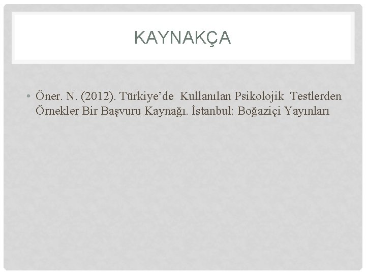 KAYNAKÇA • Öner. N. (2012). Türkiye’de Kullanılan Psikolojik Testlerden Örnekler Bir Başvuru Kaynağı. İstanbul: