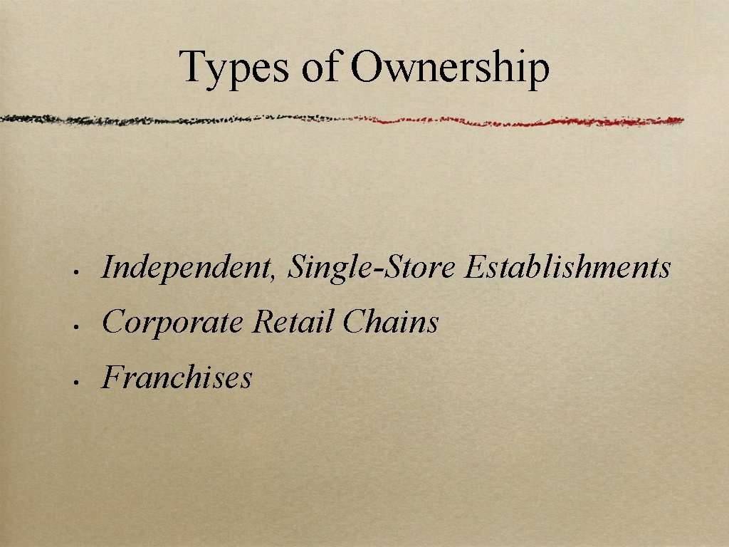 Types of Ownership • Independent, Single-Store Establishments • Corporate Retail Chains • Franchises 