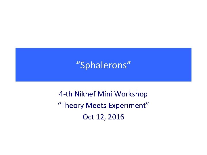 “Sphalerons” 4 -th Nikhef Mini Workshop “Theory Meets Experiment” Oct 12, 2016 