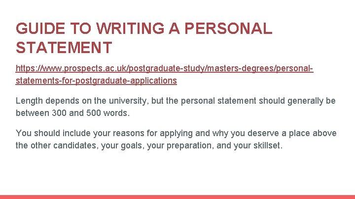 GUIDE TO WRITING A PERSONAL STATEMENT https: //www. prospects. ac. uk/postgraduate-study/masters-degrees/personalstatements-for-postgraduate-applications Length depends on