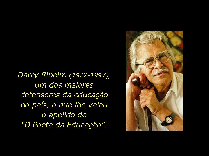 Darcy Ribeiro (1922 -1997), um dos maiores defensores da educação no país, o que
