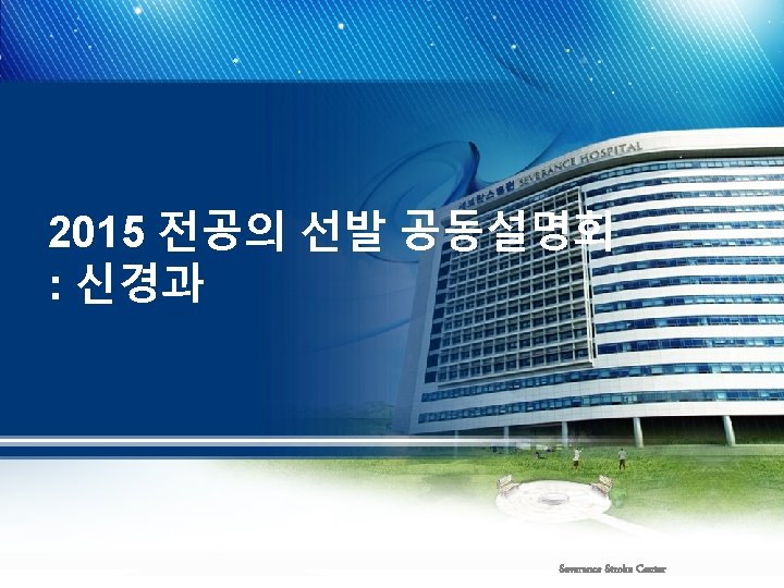 2015 전공의 선발 공동설명회 : 신경과 Severance Stroke Center 