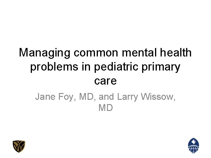 Managing common mental health problems in pediatric primary care Jane Foy, MD, and Larry