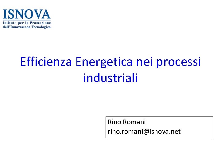 Efficienza Energetica nei processi industriali Rino Romani rino. romani@isnova. net 