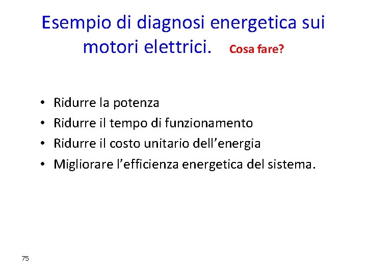 Esempio di diagnosi energetica sui motori elettrici. Cosa fare? • • 75 Ridurre la