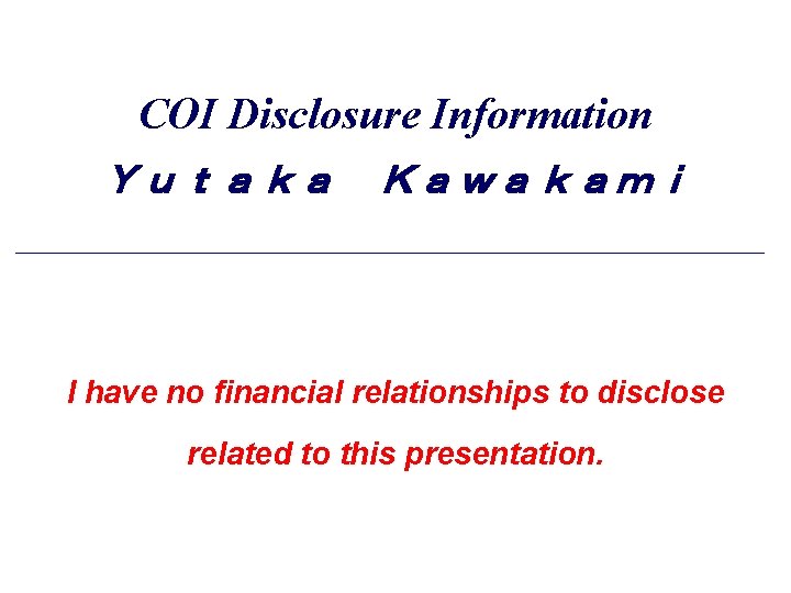 COI Disclosure Information Ｙｕｔａｋａ　Ｋａｗａｋａｍｉ 　 I have no financial relationships to disclose related to