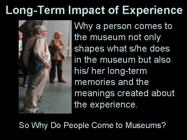 Long-Term Impact of Experience • Why a person comes to the museum not only