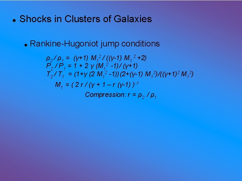  Shocks in Clusters of Galaxies Rankine-Hugoniot jump conditions ρ2 / ρ1 = (γ+1)