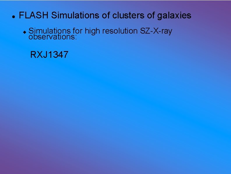  FLASH Simulations of clusters of galaxies Simulations for high resolution SZ-X-ray observations: RXJ