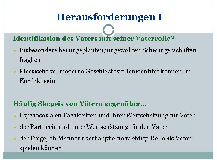 Herausforderungen I Identifikation des Vaters mit seiner Vaterrolle? Ø Insbesondere bei ungeplanten/ungewollten Schwangerschaften fraglich