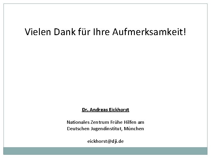 Vielen Dank für Ihre Aufmerksamkeit! Dr. Andreas Eickhorst Nationales Zentrum Frühe Hilfen am Deutschen