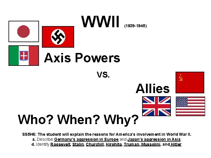 WWII (1939 -1945) Axis Powers VS. Allies Who? When? Why? SS 5 H 6: