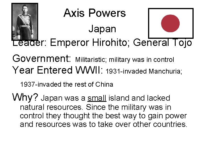 Axis Powers Japan Leader: Emperor Hirohito; General Tojo Government: Militaristic; military was in control