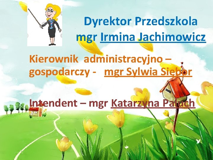 Dyrektor Przedszkola mgr Irmina Jachimowicz Kierownik administracyjno – gospodarczy - mgr Sylwia Siębor Intendent