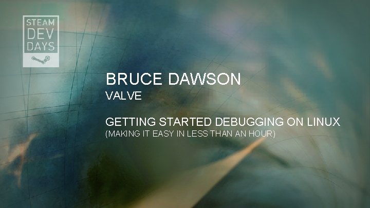 BRUCE DAWSON VALVE GETTING STARTED DEBUGGING ON LINUX (MAKING IT EASY IN LESS THAN
