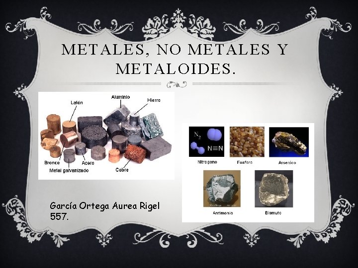 METALES, NO METALES Y METALOIDES. García Ortega Aurea Rigel 557. 