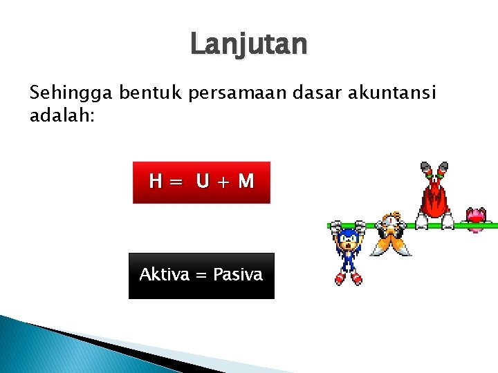 Lanjutan Sehingga bentuk persamaan dasar akuntansi adalah: H =atau U+M Aktiva = Pasiva 