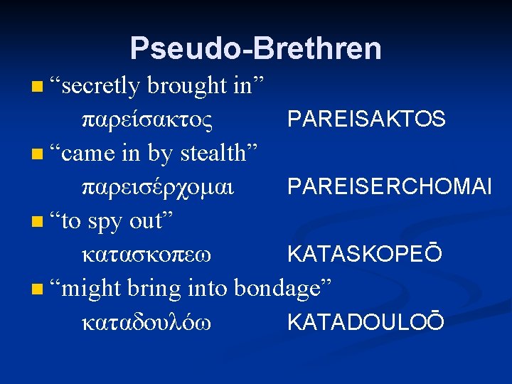 Pseudo-Brethren “secretly brought in” παρείσακτος PAREISAKTOS n “came in by stealth” παρεισέρχομαι PAREISERCHOMAI n