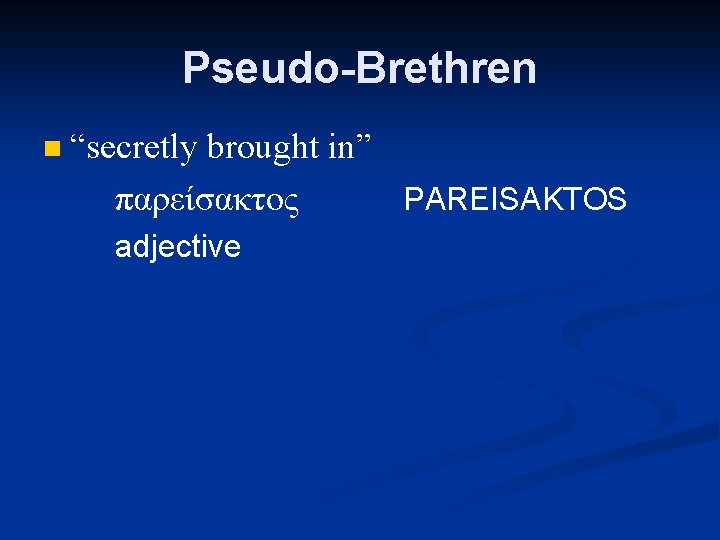 Pseudo-Brethren n “secretly brought in” παρείσακτος PAREISAKTOS adjective 