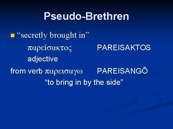 Pseudo-Brethren n “secretly brought in” παρείσακτος PAREISAKTOS adjective from verb παρεισαγω PAREISANGŌ “to bring