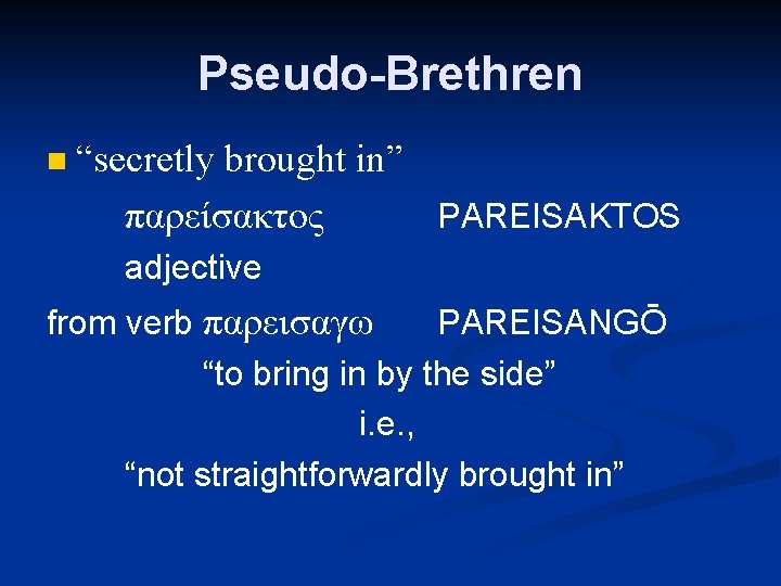 Pseudo-Brethren n “secretly brought in” παρείσακτος PAREISAKTOS adjective from verb παρεισαγω PAREISANGŌ “to bring