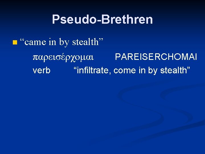 Pseudo-Brethren n “came in by stealth” παρεισέρχομαι verb PAREISERCHOMAI “infiltrate, come in by stealth”