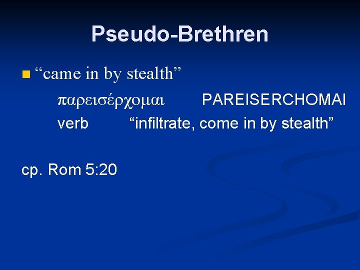Pseudo-Brethren n “came in by stealth” παρεισέρχομαι verb cp. Rom 5: 20 PAREISERCHOMAI “infiltrate,