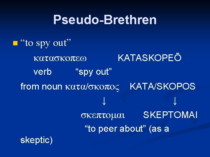 Pseudo-Brethren n “to spy out” κατασκοπεω verb KATASKOPEŌ “spy out” from noun κατα/σκοπος ↓