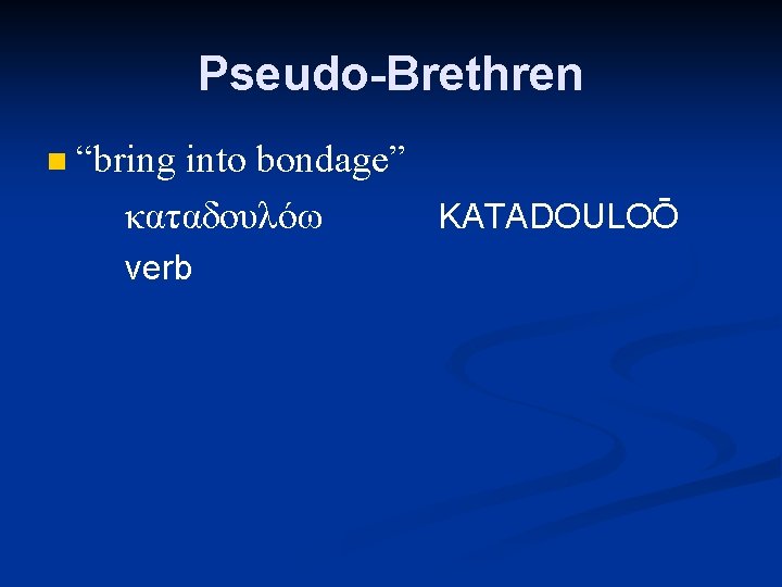 Pseudo-Brethren n “bring into bondage” καταδουλόω KATADOULOŌ verb 