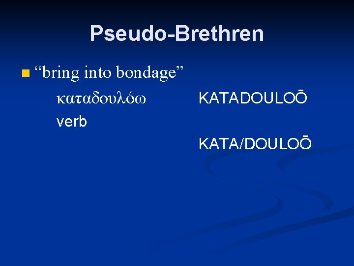 Pseudo-Brethren n “bring into bondage” καταδουλόω KATADOULOŌ verb KATA/DOULOŌ 