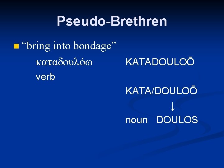 Pseudo-Brethren n “bring into bondage” καταδουλόω KATADOULOŌ verb KATA/DOULOŌ ↓ noun DOULOS 