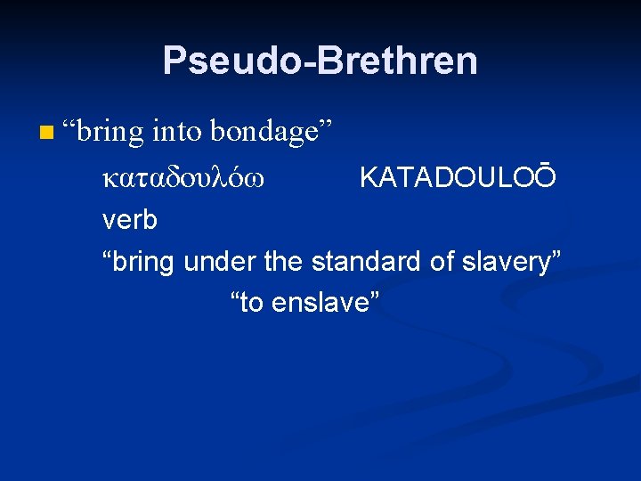 Pseudo-Brethren n “bring into bondage” καταδουλόω KATADOULOŌ verb “bring under the standard of slavery”