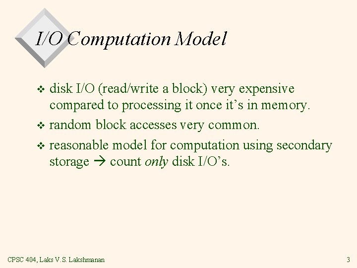 I/O Computation Model disk I/O (read/write a block) very expensive compared to processing it I/O Computation Model disk I/O (read/write a block) very expensive compared to processing it
