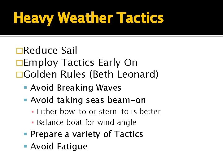 Heavy Weather Tactics �Reduce Sail �Employ Tactics Early On �Golden Rules (Beth Leonard) Avoid