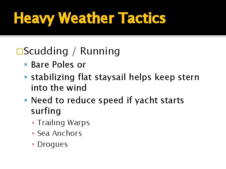 Heavy Weather Tactics �Scudding / Running Bare Poles or stabilizing flat staysail helps keep