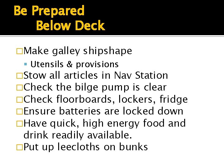 Be Prepared Below Deck �Make galley shipshape Utensils & provisions �Stow all articles in