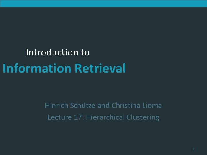 Introduction to Information Retrieval Hinrich Schütze and Christina Lioma Lecture 17: Hierarchical Clustering 1