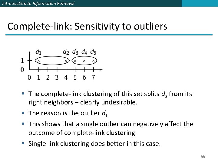 Introduction to Information Retrieval Complete-link: Sensitivity to outliers § The complete-link clustering of this