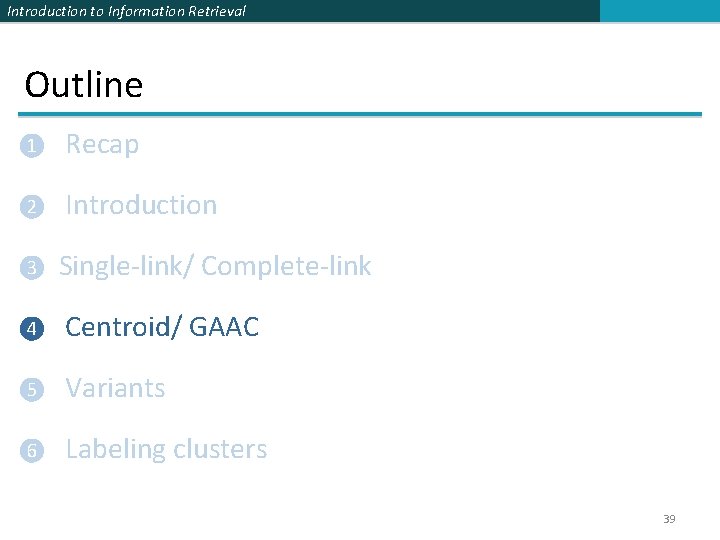 Introduction to Information Retrieval Outline ❶ Recap ❷ Introduction ❸ Single-link/ Complete-link ❹ Centroid/