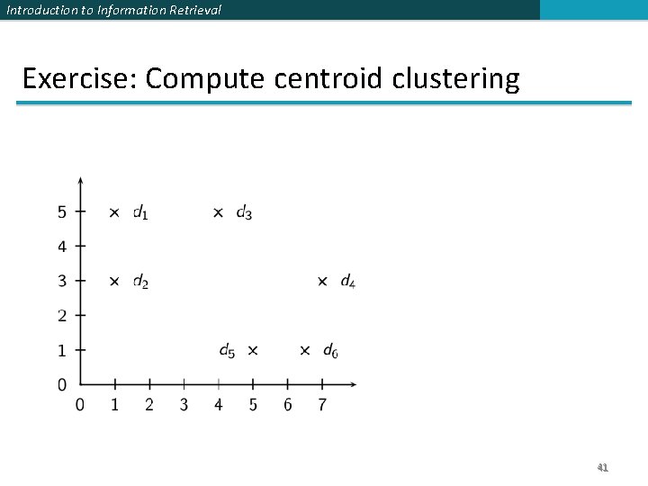 Introduction to Information Retrieval Exercise: Compute centroid clustering 41 