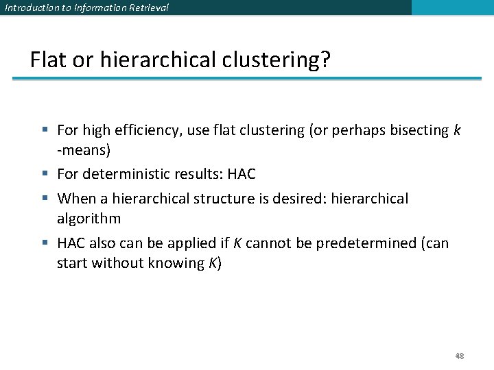 Introduction to Information Retrieval Flat or hierarchical clustering? § For high efficiency, use flat